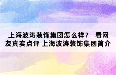 上海波涛装饰集团怎么样？  看网友真实点评 上海波涛装饰集团简介